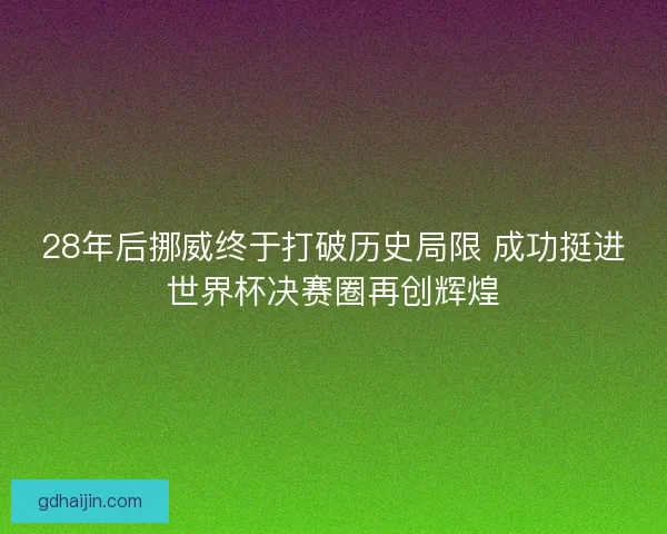 28年后挪威终于打破历史局限 成功挺进世界杯决赛圈再创辉煌