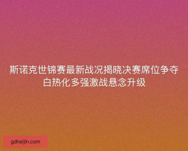 斯诺克世锦赛最新战况揭晓决赛席位争夺白热化多强激战悬念升级