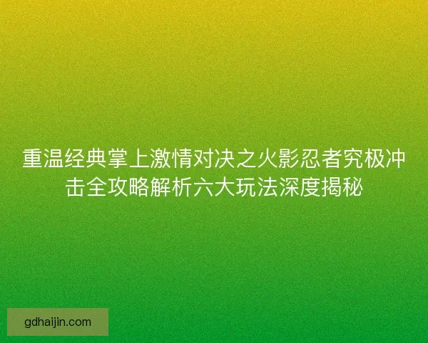重温经典掌上激情对决之火影忍者究极冲击全攻略解析六大玩法深度揭秘