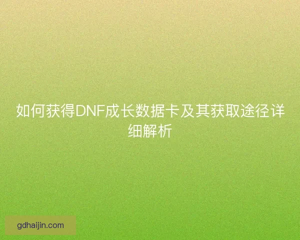 如何获得DNF成长数据卡及其获取途径详细解析