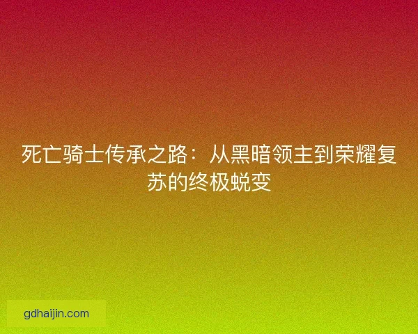 死亡骑士传承之路：从黑暗领主到荣耀复苏的终极蜕变