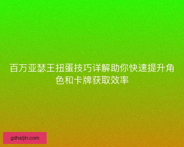 百万亚瑟王扭蛋技巧详解助你快速提升角色和卡牌获取效率