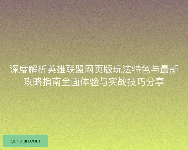 深度解析英雄联盟网页版玩法特色与最新攻略指南全面体验与实战技巧分享