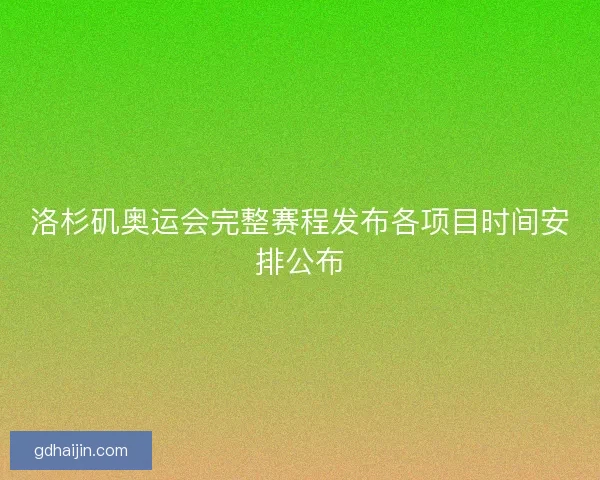 洛杉矶奥运会完整赛程发布各项目时间安排公布