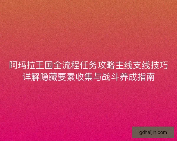 阿玛拉王国全流程任务攻略主线支线技巧详解隐藏要素收集与战斗养成指南