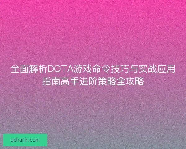 全面解析DOTA游戏命令技巧与实战应用指南高手进阶策略全攻略