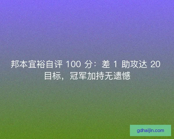 邦本宜裕自评 100 分：差 1 助攻达 20 目标，冠军加持无遗憾