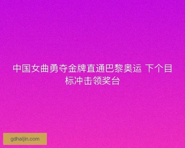 中国女曲勇夺金牌直通巴黎奥运 下个目标冲击领奖台